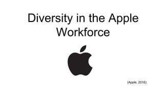 Diversity in the Apple
Workforce
(Apple, 2016)
 