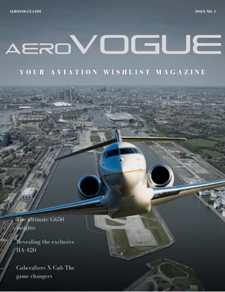 ISSUE NO. 1AEROVOGUE.COM
Y O U R A V I A T I O N W I S H L I S T M A G A Z I N E
Aero
The ultimate G650
insights
Revealing the exclusive
HA-420
Cubcrafters X Cub The
game changers
Vogue
 