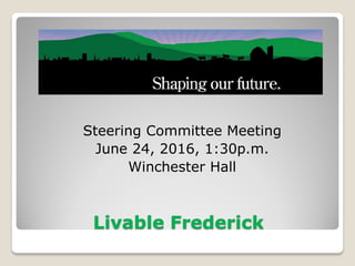 Livable Frederick
Steering Committee Meeting
June 24, 2016, 1:30p.m.
Winchester Hall
 