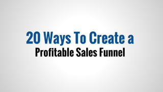 20 Ways To Create a
Profitable Sales Funnel
 