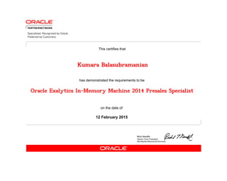 has demonstrated the requirements to be
This certifies that
on the date of
12 February 2015
Oracle Exalytics In-Memory Machine 2014 Presales Specialist
Kumara Balasubramanian
 