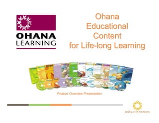 OhanaOhana
EducationalEducational
ContentContent
for Lifefor Life--long Learninglong Learning
Product Overview PresentationProduct Overview Presentation
 