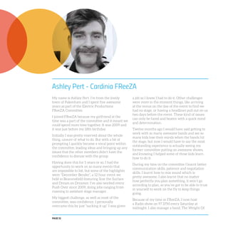 PAGE 52
Ashley Pert - Cardinia FReeZA
My name is Ashley Pert. I’m from the lovely
town of Pakenham and I spent five awesome
years as part of the Electric Productions
FReeZA Committee.
I joined FReeZA because my girlfriend at the
time was a part of the committee and it meant we
could spend more time together. It was 2009 and
it was just before my 18th birthday.
Initially I was pretty reserved about the whole
thing, unsure of what to do. But with a bit of
prompting I quickly became a vocal point within
the committee, leading ideas and bringing up any
issues that the other members didn’t have the
confidence to discuss with the group.
Having done this for 5 years or so, I had the
opportunity to work on so many events that
are impossible to list, but some of the highlights
were “December Bender”, a 12 hour event we
held in Beaconsfield featuring Scar the Surface
and Dream on Dreamer. I’ve also worked every
Push Over since 2009, doing jobs ranging from
roaming to assistant stage manager.
My biggest challenge, as well as most of the
committee, was confidence. I personally
overcame this by just “sucking it up”. I was given
a job so I knew I had to do it. Other challenges
were more in the moment things, like arriving
at the venue on the day of the event to find we
had no stage, or having a headliner pull out on us
two days before the event. These kind of issues
can only be faced and beaten with a quick mind
and determination.
Twelve months ago I would have said getting to
work with so many awesome bands and see so
many kids lose their minds when the bands hit
the stage, but now I would have to say the most
outstanding experience is actually seeing my
former committee putting on awesome shows,
and knowing I helped some of those kids learn
how to do it.
During my time on the committee I learnt better
communication skills, patience and negotiation
skills. I learnt how to mix sound which is
pretty awesome. I also learnt that no matter
how perfectly you plan something, it won’t go
according to plan, so you’ve got to be able to trust
in yourself to work on the fly to keep things
going.
Because of my time in FReeZA, I now host
a Radio show on 97.1FM every Saturday at
midnight. I also manage a band, The Weight Of
 