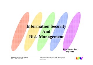 Information Security and Risk Management
Draft version
WWW.IRP-MANAGEMENT.COM
page: 1 Date: 1/27/2017
Information Security
And
Risk Management
Hans Oosterling
July 2016
 