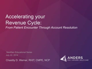 Accelerating your
Revenue Cycle:
From Patient Encounter Through Account Resolution
Chastity D. Werner, RHIT, CMPE, NCP
NextGen Educational Series
July 22, 2014
 