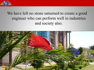 We have left no stone unturned to create a good
engineer who can perform well in industries
and society also.
 