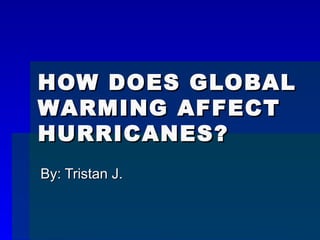 HOW DOES GLOBAL WARMING AFFECT HURRICANES? By: Tristan J. 