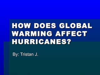 HOW DOES GLOBAL
WARMING AFFECT
HURRICANES?
By: Tristan J.
 