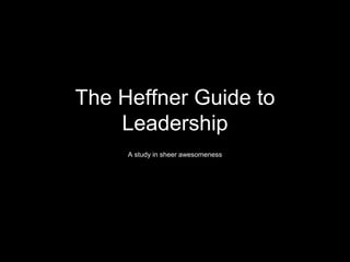 The Heffner Guide to
Leadership
A study in sheer awesomeness
 