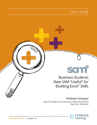 Business Students
Rate SAM “Useful” for
Building Excel®
Skills
Professor Ted Joyce
Baruch College, City University of New York (CUNY)
New York, New York
Case Study
ENGAGED WITH YOU | cengage.com
 