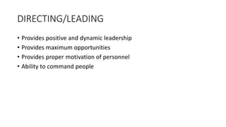 • Provides positive and dynamic leadership
• Provides maximum opportunities
• Provides proper motivation of personnel
• Ability to command people
DIRECTING/LEADING
 
