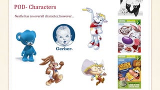 POD- Characters
Nestle has no overall character, however…
 