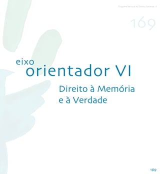Programa Nacional de Direitos Humanos–3




                                169

eixo
  orientador VI
       Direito à Memória
       e à Verdade




                                                    169
 