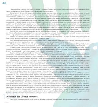 188

              É preciso dizer não à banalização da violência e proteger a existência humana. É neste contexto que o Governo brasileiro, sob a presidência de Fer-
      nando Henrique Cardoso, decidiu elaborar o Programa Nacional de Direitos Humanos.
              Direitos humanos são os direitos fundamentais de todas as pessoas, sejam elas mulheres, negros, homossexuais, índios, idosos, pessoas portadoras
      de deficiências, populações de fronteiras, estrangeiros e emigrantes, refugiados, portadores de HIV positivo, crianças e adolescentes, policiais, presos,
      despossuídos e os que têm acesso a riqueza. Todos, enquanto pessoas, devem ser respeitados e sua integridade física protegida e assegurada.
              Direitos humanos referem-se a um sem número de campos da atividade humana: o direito de ir e vir sem ser molestado; o direito de ser tratado pelos agentes
      do Estado com respeito e dignidade, mesmo tendo cometido uma infração; o direito de ser acusado dentro de um processo legal e legítimo, onde as provas sejam
      conseguidas dentro da boa técnica e do bom direito, sem estar sujeito a torturas ou maus tratos; o direito de exigir o cumprimento da Lei e, ainda, de ter acesso a um
      Judiciário e a um Ministério Publico que, ciosos de sua importância para o Estado democrático, não descansem enquanto graves violações de direitos humanos estejam
      impunes e seus responsáveis soltos e sem punição, como se estivessem acima das normas legais; o direito de dirigir seu carro dentro da velocidade permitida e com
      respeito aos sinais de trânsito e às faixas de pedestres, para não matar um ser humano ou lhe causar acidente; o direito de ser, pensar, crer, de manifestar- se ou de
      amar sem tornar-se alvo de humilhação, discriminação ou perseguição. São aqueles direitos que garantem existência digna a qualquer pessoa.
              O entendimento deste princípio é indispensável para que haja uma mutação cultural e, em conseqüência, uma mudança nas práticas dos Governos,
      dos Poderes da República nas suas várias esferas e, principalmente, da própria sociedade. É justamente quando a sociedade se conscientiza dos seus
      direitos e exige que estes sejam respeitados que se fortalecem a Democracia e o Estado de Direito.
              O esforço dos Governos federais, estaduais, municipais, das autoridades judiciárias, legislativas e da própria sociedade como um todo ainda não
      foram capazes de diminuir o desrespeito diário aos direitos humanos no Brasil
              A falta de segurança das pessoas, o aumento da escalada da violência, que a cada dia se revela mais múltipla e perversa, exigem dos diversos atores
      sociais e governamentais uma atitude firme, segura e perseverante no caminho do respeito aos direitos humanos.
              O Programa Nacional de Direitos Humanos aponta nessa direção, e está dirigido para o conjunto dos cidadãos brasileiros. O Programa é uma clara
      afirmação do Governo Federal com os compromissos assumidos, pelo Brasil, externamente e com a população na luta contra a violência em geral.
              O Governo Federal, com a iniciativa do Programa Nacional de Direitos Humanos, quer ir além de um quadro profundamente preocupante, marcado
      no passado por um Poder Público deficiente e indiferente ao desrespeito à tranqüilidade e segurança do cidadão comum. A inconformidade da sociedade
      brasileira com esta situação é essencial para que este estado inaceitável de coisas seja afinal superado.
              O objetivo do Programa Nacional de Direitos Humanos (PNDH), elaborado pelo Ministério da Justiça em conjunto com diversas organizações da
      sociedade civil, é, identificando os principais obstáculos à promoção e proteção dos direitos humanos no Brasil, eleger prioridades e apresentar propostas
      concretas de caráter administrativo, legislativo e político-cultural que busquem equacionar os mais graves problemas que hoje impossibilitam ou dificultam
      a sua plena realização. O PNDH é resultante de um longo e muitas vezes penoso processo de democratização da Sociedade e do Estado brasileiro.
              A Constituição de 1988 estabelece a mais precisa e pormenorizada carta de direitos de nossa história, que inclui uma vasta identificação de direitos
      civis, políticos, econômicos, sociais, culturais, além de um conjunto preciso de garantias constitucionais. A Constituição também impõe ao Estado brasileiro
      reger-se, em suas relações internacionais, pelo princípio da “prevalência dos Direitos Humanos” (artigo 4&deg;, II). Resultado desta nova diretiva constitu-
      cional foi a adesão do Brasil, no início dos anos noventa, aos Pactos Internacionais de Direitos Civis e Políticos, e de Direitos Econômicos, Sociais e Culturais,
      às Convenções Americana de Direitos Humanos e contra a Tortura e Outros Tratamentos ou Penas Cruéis, Desumanos ou Degradantes, que se encontram
      entre os mais importantes instrumentos internacionais de proteção aos direitos humanos. Paralelamente a esta mudança no quadro normativo, o Governo
      Federal vem tomando várias iniciativas nas esferas internacional e interna que visam a promover e proteger os direitos humanos.
              Por iniciativa do então Chanceler Fernando Henrique Cardoso reuniram-se, no Ministério das Relações Exteriores, em maio de 1993, representantes
      do Ministério da Justiça, da Procuradoria Geral da República, além de parlamentares, e as mais importantes organizações não-governamentais de direitos
      humanos, com a finalidade de elaborar um relatório com diagnóstico das principais dificuldades do país, de modo a definir a agenda do Brasil para a Con-
      ferência Mundial de Direitos Humanos realizada em Viena, em junho de 1993. Após esta conferência, setores do Estado e diversas entidades de direitos
      humanos foram convocados pelo então Ministro da Justiça, Maurício Corrêa, com a finalidade de elaborar uma Agenda Nacional de Direitos Humanos.
              Em 7 de setembro último, o Presidente Fernando Henrique Cardoso reiterou que os direitos humanos são parte essencial de seu programa de Gover-
      no. Para o Presidente, no limiar do século XXI, a “luta pela liberdade e pela democracia tem um nome específico: chama-se direitos humanos”. Determinou,
      então, ao Ministério da Justiça a elaboração de um Programa Nacional de Direitos Humanos, conforme previsto na Declaração e Programa de Ação de Vie-
      na, adotada consensualmente na Conferência Mundial dos Direitos Humanos, em 25 de junho de 1993, na qual o Brasil teve uma destacada participação.
              O Governo brasileiro, embora considere que a normatização constitucional e a adesão a tratados internacionais de direitos humanos sejam passos




188
      essenciais e decisivos na promoção destes direitos, está consciente de que a sua efetivação, no dia a dia de cada um, depende da atuação constante do
      Estado e da Sociedade. Com este objetivo se elaborou o Programa Nacional de Direitos Humanos que ora se submete a toda a Nação.


      Atualidade dos Direitos Humanos
            A adoção pela Assembléia Geral das Nações Unidas da Declaração Universal de Direitos Humanos, em 1948, constitui o principal marco no desenvol-

 PNDH I
 