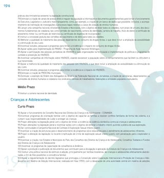 194

          práticas discriminatórias existente na legislação constitucional.
          79.Estimular a criação de canais de acesso direto e regular da população a informações e documentos governamentais para tornar o funcionamento
          do Executivo, Legislativo e Judiciário mais transparente, como, por exemplo, a criação de um banco de dados que possibilite, inclusive, o acompa-
          nhamento da tramitação de investigações e processos legais relativos a casos de violação de direitos humanos.
          80.Lançar uma campanha nacional, envolvendo Estados e Municípios, com o objetivo de dotar todos os cidadãos, num prazo de um ano, dos docu-
          mentos fundamentais de cidadania, tais como certidão de nascimento, carteira de identidade, carteira de trabalho, título de eleitor e certificado de
          alistamento militar (ou certificado de reservista ou certificado de dispensa de incorporação).
          81.Instituir a concessão gratuita das certidões de nascimento e de óbito para todos os cidadãos.
          82.Melhorar a qualidade do tratamento das pessoas dependentes do consumo de drogas ilícitas, o que deve incluir a ampliação da acessibilidade
          e a diminuição do seu custo.
          83.Incentivar estudos, pesquisas e programas para limitar a incidência e o impacto do consumo de drogas ilícitas.
          84.Apoiar ações para implementação do PANAD - Programa de Ação Nacional Antidrogas.
          85.Apoiar a participação das pessoas portadoras de HIV/AIDS e suas organizações na formulação e implementação de políticas e programas de
          combate e prevenção do HIV/AIDS.
          86.Incentivar campanhas de informação sobre HIV/AIDS, visando esclarecer a população sobre os comportamentos que facilitem ou dificultem a
          sua transmissão.
          87.Apoiar a melhoria da qualidade do tratamento das pessoas com HIV/AIDS, o que deve incluir a ampliação da acessibilidade e a diminuição do
          seu custo.
          88.Incentivar estudos, pesquisas e programas para limitar a incidência e o impacto do HIV/AIDS.
          89.Estimular a criação de PROCONs municipais.
          90.Estimular, a exemplo da Ordem dos Advogados do Brasil e da Federação Nacional de Jornalistas, a criação de secretarias, departamentos ou
          comissões de direitos humanos e cidadania nos sindicatos, centrais de trabalhadores, federações e entidades populares e estudantis.


          Médio Prazo
          91.Instituir a carteira nacional de identidade.


      Crianças e Adolescentes
          Curto Prazo
          92.Apoiar o funcionamento do Conselho Nacional dos Direitos da Criança e do Adolescente - CONANDA .
          93.Incentivar programas de orientação familiar com o objetivo de capacitar as famílias a resolver conflitos familiares de forma não violenta, e a
          cumprir suas responsabilidades de cuidar e proteger as crianças.
          94.Propor alterações na legislação penal com o objetivo de limitar a incidência da violência doméstica contra as crianças e adolescentes.
          95.Propor alterações na legislação penal e incentivar ações com o objetivo de eliminar o trabalho infantil, punindo a prática de sua exploração.
          96.Dar continuidade à Campanha Nacional de Combate à Exploração Sexual Infanto-juvenil.
          97.Incentivar a criação de estruturas para o desenvolvimento de programas sócio-educativos para o atendimento de adolescentes infratores.
          98.Propor a alteração da legislação no tocante à tipificação de crime de exploração sexual infanto-juvenil, com penalização para o explorador e
          usuário.
          99.Incentivar a criação, nos Estados e Municípios do País, dos Conselhos dos Direitos da Criança e do Adolescente, Conselhos Tutelares e Fundos
          dos Direitos da Criança e do Adolescente
          100.Incentivar os programas de capacitação de conselheiros à distância.
          101.Apoiar a produção e publicação de documentos que contribuam para a divulgação e aplicação do Estatuto da Criança e do Adolescente.




194
          102.Instituir uma política nacional de estímulo à adoção, principalmente por famílias brasileiras, de crianças e adolescentes efetivamente abando-
          nadas, a fim de lhes possibilitar a convivência familiar.
          103.Apoiar a regulamentação do decreto legislativo que promulgou a Convenção sobre Cooperação Internacional e Proteção de Crianças e Ado-
          lescentes em Matéria de Adoção Internacional, realizada em Haia (1993), com a designação de uma autoridade central em matéria de adoções



 PNDH I
 