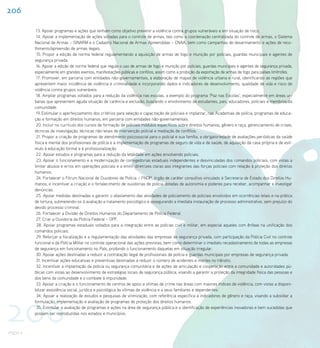 206

           13. Apoiar programas e ações que tenham como objetivo prevenir a violência contra grupos vulneráveis e em situação de risco.
           14. Apoiar a implementação de ações voltadas para o controle de armas, tais como a coordenação centralizada do controle de armas, o Sistema
          Nacional de Armas – SINARM e o Cadastro Nacional de Armas Apreendidas – CNAA, bem como campanhas de desarmamento e ações de reco-
          lhimento/apreensão de armas ilegais.
            15. Propor a edição de norma federal regulamentando a aquisição de armas de fogo e munição por policiais, guardas municipais e agentes de
          segurança privada.
           16. Apoiar a edição de norma federal que regule o uso de armas de fogo e munição por policiais, guardas municipais e agentes de segurança privada,
          especialmente em grandes eventos, manifestações públicas e conflitos, assim como a proibição da exportação de armas de fogo para países limítrofes.
            17. Promover, em parceria com entidades não-governamentais, a elaboração de mapas de violência urbana e rural, identificando as regiões que
          apresentem maior incidência de violência e criminalidade e incorporando dados e indicadores de desenvolvimento, qualidade de vida e risco de
          violência contra grupos vulneráveis.
           18. Ampliar programas voltados para a redução da violência nas escolas, a exemplo do programa ‘Paz nas Escolas’, especialmente em áreas ur-
          banas que apresentem aguda situação de carência e exclusão, buscando o envolvimento de estudantes, pais, educadores, policiais e membros da
          comunidade.
           19. Estimular o aperfeiçoamento dos critérios para seleção e capacitação de policiais e implantar, nas Academias de polícia, programas de educa-
          ção e formação em direitos humanos, em parceria com entidades não-governamentais.
           20. Incluir no currículo dos cursos de formação de policiais módulos específicos sobre direitos humanos, gênero e raça, gerenciamento de crises,
          técnicas de investigação, técnicas não-letais de intervenção policial e mediação de conflitos.
           21. Propor a criação de programas de atendimento psicossocial para o policial e sua família, a obrigatoriedade de avaliações periódicas da saúde
          física e mental dos profissionais de polícia e a implementação de programas de seguro de vida e de saúde, de aquisição da casa própria e de estí-
          mulo à educação formal e à profissionalização.
           22. Apoiar estudos e programas para a redução da letalidade em ações envolvendo policiais.
            23. Apoiar o funcionamento e a modernização de corregedorias estaduais independentes e desvinculadas dos comandos policiais, com vistas a
          limitar abusos e erros em operações policiais e a emitir diretrizes claras aos integrantes das forças policiais com relação à proteção dos direitos
          humanos.
           24. Fortalecer o Fórum Nacional de Ouvidores de Polícia – FNOP, órgão de caráter consultivo vinculado à Secretaria de Estado dos Direitos Hu-
          manos, e incentivar a criação e o fortalecimento de ouvidorias de polícia dotadas de autonomia e poderes para receber, acompanhar e investigar
          denúncias.
           25. Apoiar medidas destinadas a garantir o afastamento das atividades de policiamento de policiais envolvidos em ocorrências letais e na prática
          de tortura, submetendo-os à avaliação e tratamento psicológico e assegurando a imediata instauração de processo administrativo, sem prejuízo do
          devido processo criminal.
           26. Fortalecer a Divisão de Direitos Humanos do Departamento de Polícia Federal.
           27. Criar a Ouvidoria da Polícia Federal – OPF.
            28. Apoiar programas estaduais voltados para a integração entre as polícias civil e militar, em especial aqueles com ênfase na unificação dos
          comandos policiais.
            29. Reforçar a fiscalização e a regulamentação das atividades das empresas de segurança privada, com participação da Polícia Civil no controle
          funcional e da Polícia Militar no controle operacional das ações previstas, bem como determinar o imediato recadastramento de todas as empresas
          de segurança em funcionamento no País, proibindo o funcionamento daquelas em situação irregular.
           30. Apoiar ações destinadas a reduzir a contratação ilegal de profissionais de polícia e guardas municipais por empresas de segurança privada.
           31. Incentivar ações educativas e preventivas destinadas a reduzir o número de acidentes e mortes no trânsito.
           32. Incentivar a implantação da polícia ou segurança comunitária e de ações de articulação e cooperação entre a comunidade e autoridades pú-
          blicas com vistas ao desenvolvimento de estratégias locais de segurança pública, visando a garantir a proteção da integridade física das pessoas e
          dos bens da comunidade e o combate à impunidade.
           33. Apoiar a criação e o funcionamento de centros de apoio a vítimas de crime nas áreas com maiores índices de violência, com vistas a disponi-
          bilizar assistência social, jurídica e psicológica às vítimas de violência e a seus familiares e dependentes.




206
            34. Apoiar a realização de estudos e pesquisas de vitimização, com referência específica a indicadores de gênero e raça, visando a subsidiar a
          formulação, implementação e avaliação de programas de proteção dos direitos humanos.
           35. Estimular a avaliação de programas e ações na área de segurança pública e a identificação de experiências inovadoras e bem sucedidas que
          possam ser reproduzidas nos estados e municípios.



PNDH II
 