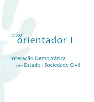 eixo
   orientador I
Interação Democrática
  entre Estado e Sociedade Civil
 