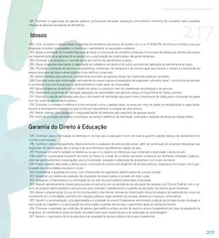 Programa Nacional de Direitos Humanos–3




                                                                                                                               217
 281. Promover a capacitação de agentes públicos, profissionais de saúde, lideranças comunitárias e membros de conselhos sobre questões
relativas às pessoas portadoras de deficiência.


 Idosos
 282. Criar, fortalecer e descentralizar programas de assistência aos idosos, de acordo com a Lei nº 8.842/94, de forma a contribuir para sua
integração à família e à sociedade e a incentivar o atendimento no seu próprio ambiente.
 283. Apoiar a instalação do Conselho Nacional do Idoso, a constituição de conselhos estaduais e municipais de defesa dos direitos dos idosos
e a implementação de programas de proteção, com a participação de organizações não-governamentais.
 284. Estimular a fiscalização e o controle social dos centros de atendimento a idosos.
 285. Apoiar programas destinados à capacitação de cuidadores de idosos e de outros profissionais dedicados ao atendimento ao idoso.
 286. Promover a remoção de barreiras arquitetônicas, ambientais, de transporte e de comunicação para facilitar o acesso e a locomoção da
pessoa idosa aos serviços e áreas públicas e aos edifícios comerciais.
 287. Adotar medidas para estimular o atendimento prioritário às pessoas idosas nas instituições públicas e privadas.
 288. Estimular a educação continuada e permanente de idosos e apoiar a implantação de programas ‘voluntário idoso’, como forma de valorizar
e reconhecer sua contribuição para o desenvolvimento e bem-estar da comunidade.
 289. Apoiar programas de estímulo ao trabalho do idoso, inclusive por meio de cooperativas de produção e de serviços.
 290. Desenvolver programas de habitação adequados às necessidades das pessoas idosas, principalmente em áreas carentes.
 291. Estimular a adoção de medidas para que o documento de identidade seja aceito como comprovante de idade para a concessão do passe
livre nos sistemas de transporte público.
  292. Estimular o combate à violência e à discriminação contra a pessoa idosa, inclusive por meio de ações de sensibilização e capacitação,
estudos e levantamentos estatísticos que contribuam para prevenir a violação de seus direitos.
 293. Adotar medidas para assegurar a responsabilização de familiares pelo abandono de pessoas idosas.
 294. Incentivar a criação, nos estados e municípios, de serviços telefônicos de informação, orientação e recepção de denúncias (disque-idoso).


Garantia do Direito à Educação
 295. Contribuir para a formulação de diretrizes e normas para a educação infantil de modo a garantir padrões básicos de atendimento em
creches e pré-escolas.
 296. Contribuir para o planejamento, desenvolvimento e avaliação de práticas educativas, além da construção de propostas educativas que
respondam às necessidades das crianças e de seus familiares nas diferentes regiões do país.
 297. Promover um ensino fundado na tolerância, na paz e no respeito às diferenças, que contemple a diversidade cultural do país.
 298. Incentivar a associação estudantil em todos os níveis e a criação de conselhos escolares compostos por familiares, entidades, organiza-
ções não-governamentais e associações, para a fiscalização, avaliação e elaboração de programas e currículos escolares.
 299. Propor medidas destinadas a democratizar o processo de escolha dos dirigentes de escolas públicas, estaduais e municipais, com a par-
ticipação das comunidades escolares e locais.
 300. Incrementar a qualidade do ensino, com intervenções em segmentos determinantes do sucesso escolar.
 301. Consolidar um sistema de avaliação dos resultados do ensino público e privado em todo o país.
 302. Assegurar o financiamento e a otimização do uso dos recursos públicos destinados à educação.
 303. Realizar periodicamente censos educacionais em parceria com as secretarias de educação dos estados e do Distrito Federal, com o ob-
jetivo de produzir dados estatístico-educacionais para subsidiar o planejamento e a gestão da educação nas esferas governamentais.
 304. Apoiar a popularização do uso do microcomputador e da internet, através da massificação dessa tecnologia e da realização de cursos de
treinamento em comunidades carentes e em espaços públicos, especialmente nas escolas, bibliotecas e espaços comunitários.
 305. Garantir a universalização, a obrigatoriedade e a qualidade do ensino fundamental, estimulando a adoção da jornada escolar ampliada, a
valorização do magistério e a participação da comunidade na gestão das escolas, e garantindo apoio ao transporte escolar.
 306. Promover a eqüidade nas condições de acesso, permanência e êxito escolar do aluno no ensino fundamental, por meio da ampliação de
programas de transferência direta de renda vinculada à educação (bolsa-escola) e de aceleração da aprendizagem.
 307. Garantir o suprimento de livros gratuitos e de qualidade às escolas públicas do ensino fundamental.




                                                                                                                                                  217
 