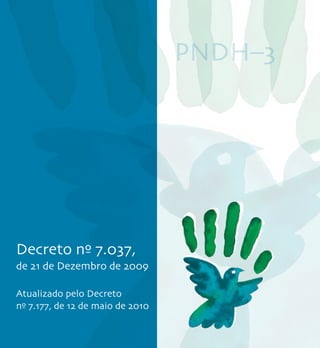 PNDH–3




Decreto nº 7.037,
de 21 de Dezembro de 2009

Atualizado pelo Decreto
nº 7.177, de 12 de maio de 2010
 