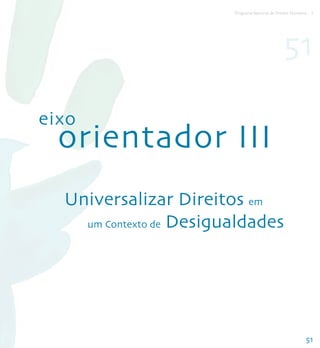 Programa Nacional de Direitos Humanos - 3




                                                  51

eixo
  orientador III
  Universalizar Direitos em
    um Contexto de Desigualdades




                                                              51
 