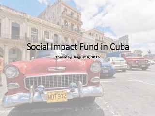 Social Impact Fund in Cuba
Thursday, August 6, 2015
 