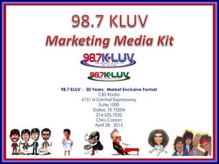 KLUV’s. KLUV’s 60’s & 70’
98.7 KLUV - 30 Years, Market Exclusive Format
CBS Radio
4131 N Central Expressway
Suite 1000
Dallas, TX 75204
214.525.7032
Chris Corson
April 28, 2015
 