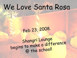 Feb 23, 2008.
Shangri Lounge
begins to make a difference
@ the school!
We Love Santa Rosa
 