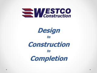 Design
to
Construction
to
Completion
 