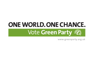 ONEWORLD.ONECHANCE.
Vote GreenParty
www.greenparty.org.uk
 