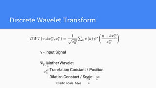 Discrete Wavelet Transform
v - Input Signal
Ψ - Mother Wavelet
- Translation Constant / Position
- Dilation Constant / Scale
Dyadic scale have =
 