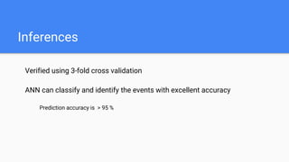 Inferences
Verified using 3-fold cross validation
ANN can classify and identify the events with excellent accuracy
Prediction accuracy is > 95 %
 