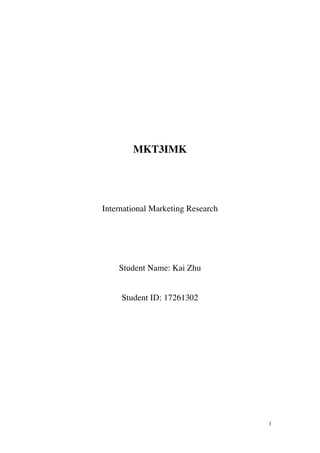   1	
  
MKT3IMK
International Marketing Research
Student Name: Kai Zhu
Student ID: 17261302
 