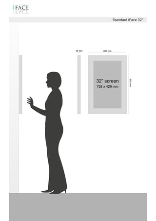 900mm
600 mm45 mm
Standard iFace 32”
32” screen
728 x 429 mm
 