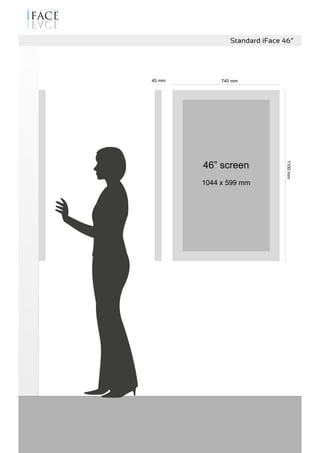1100mm
740 mm45 mm
Standard iFace 46”
46” screen
1044 x 599 mm
 