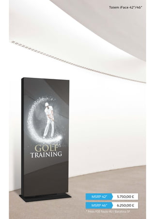 Totem iFace 42”/46”
6.250,00 £
5.750,00 £
MSRP 46”
MSRP 42”
* Prices FOB Paszto HU / Barcelona SP
 
