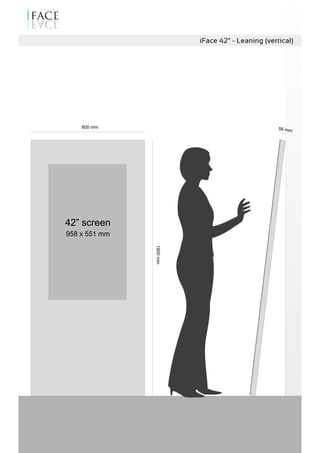 iFace 42” - Leaning (vertical)
800 mm
1800mm
56 mm
42” screen
958 x 551 mm
 