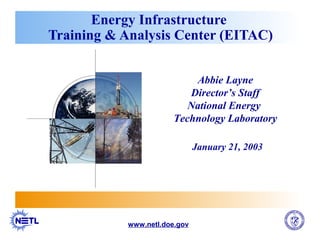 Energy Infrastructure
Training & Analysis Center (EITAC)
www.netl.doe.gov
Abbie Layne
Director’s Staff
National Energy
Technology Laboratory
January 21, 2003
 