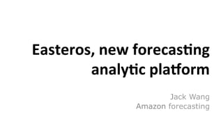 Easteros,	
  new	
  forecas.ng	
  
analy.c	
  pla3orm	
  
Jack Wang
Amazon forecasting
 