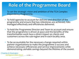  To set the strategic vision and ambition of the TCA Complex
Dependency Programme.
 To hold agencies to account for deli...