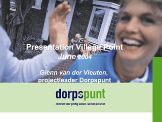 Presentation Village Point
June 2004
Glenn van der Vleuten,
projectleader Dorpspunt
 