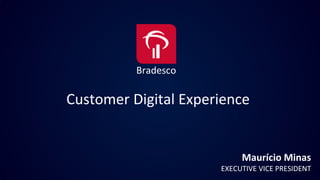 Bradesco
Customer Digital Experience
Maurício Minas
EXECUTIVE VICE PRESIDENT
 