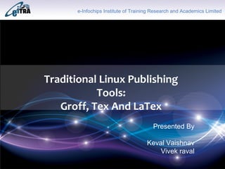Click to add Title
Traditional Linux Publishing
Tools:
Groff, Tex And LaTex
e-Infochips Institute of Training Research and Academics Limited
Presented By
Keval Vaishnav
Vivek raval
 