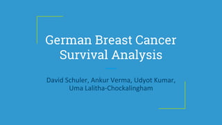 German Breast Cancer
Survival Analysis
David Schuler, Ankur Verma, Udyot Kumar,
Uma Lalitha-Chockalingham
 