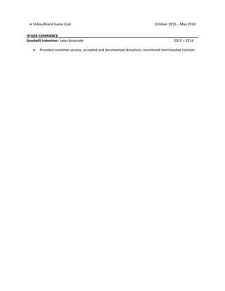 • Video/Board Game Club October 2015 – May 2016
OTHER EXPERIENCE_________________________________________________________________________
Goodwill Industries- Sales Associate 2010 – 2014
• Provided customer service, accepted and documented donations, monitored merchandise rotation
 