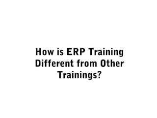 How is ERP Training
Different from Other
Trainings?
 