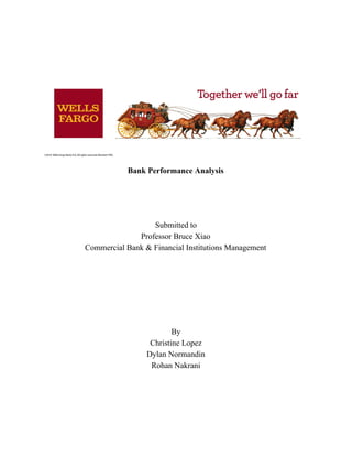  
 
 
 
 
 
Bank Performance Analysis 
 
 
 
 
 
Submitted to 
Professor Bruce Xiao 
Commercial Bank & Financial Institutions Management 
 
 
 
 
 
 
 
 
By 
Christine Lopez 
Dylan Normandin 
Rohan Nakrani 
 
 
 
 
 
 
 