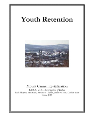 Youth Retention
Mount Carmel Revitalization
GEOG 218—Geographies of Justice
Leah Murphy, Erin Clark, Alexander Luchak, Matthew Muh, Danielle Baer
Spring 2016
 