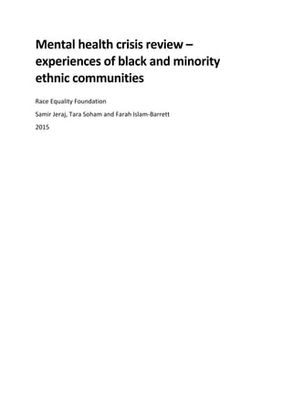 Mental health crisis review –
experiences of black and minority
ethnic communities
Race Equality Foundation
Samir Jeraj, Tara Soham and Farah Islam-Barrett
2015
 