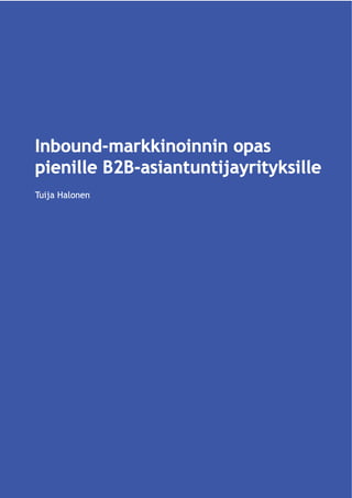 Inbound-markkinoinnin opas
pienille B2B-asiantuntijayrityksille
Tuija Halonen
 