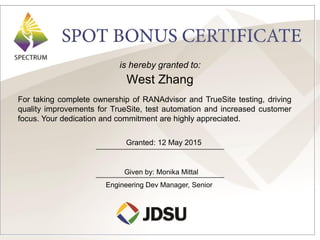is hereby granted to:
West Zhang
Granted: 12 May 2015
Engineering Dev Manager, Senior
For taking complete ownership of RANAdvisor and TrueSite testing, driving
quality improvements for TrueSite, test automation and increased customer
focus. Your dedication and commitment are highly appreciated.
Given by: Monika Mittal
 